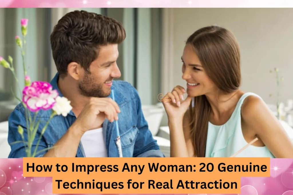 How To Impress Any Woman: 20 Genuine Techniques for Real Attraction